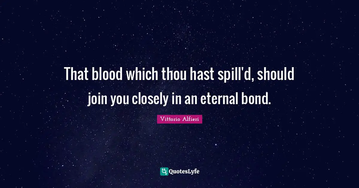 That blood which thou hast spill'd, should join you closely in an eternal bond.