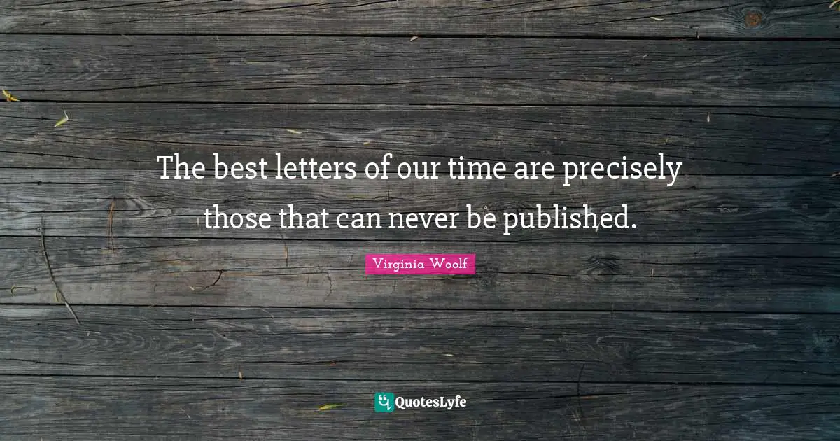 The best letters of our time are precisely those that can never be published.
