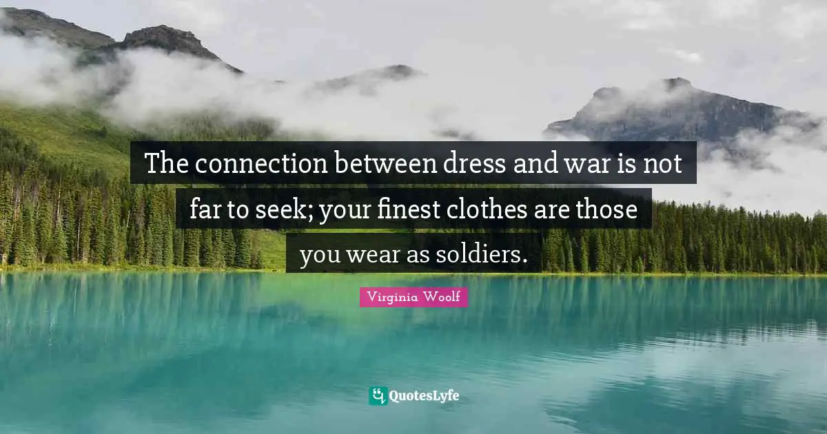 The connection between dress and war is not far to seek; your finest clothes are those you wear as soldiers.