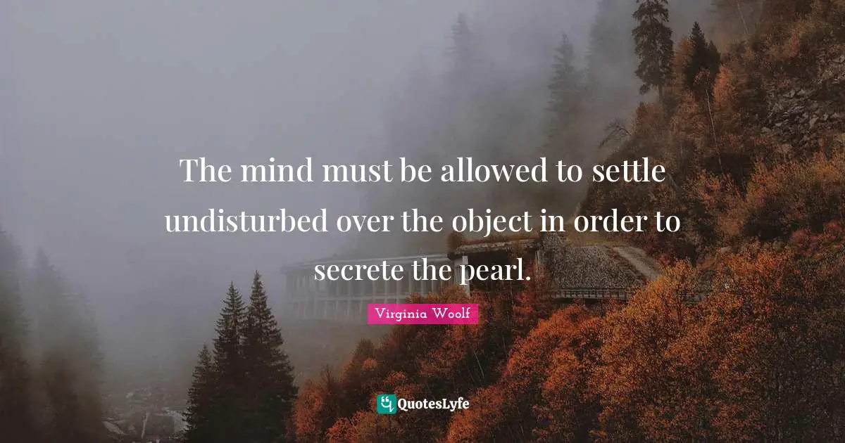 The mind must be allowed to settle undisturbed over the object in order to secrete the pearl.