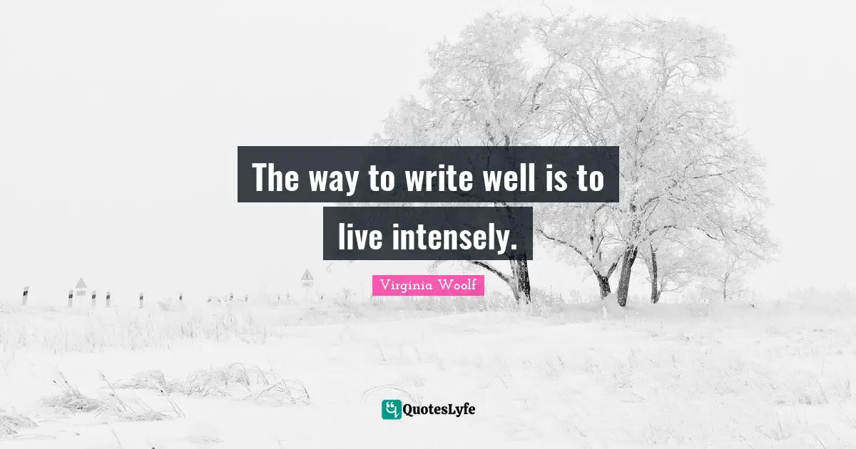 The way to write well is to live intensely.