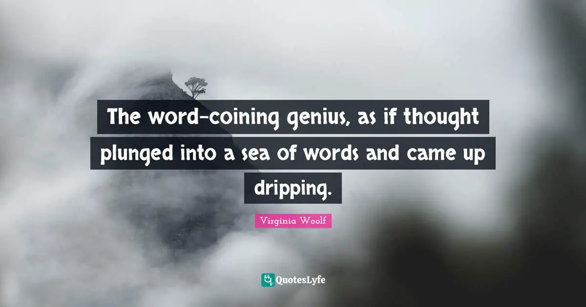 Dripping Quotes: "The word-coining genius, as if thought plunged into a sea of words and came up dripping."
