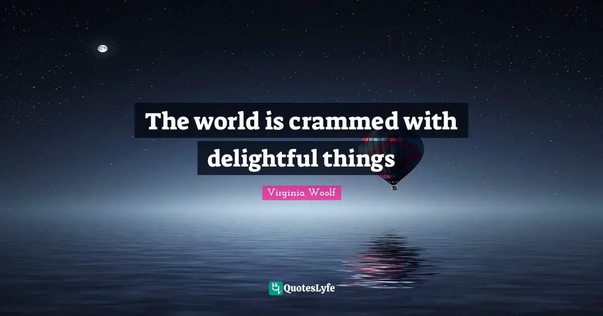 The world is crammed with delightful things
