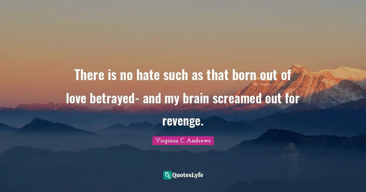 There is no hate such as that born out of love betrayed- and my brain screamed out for revenge.