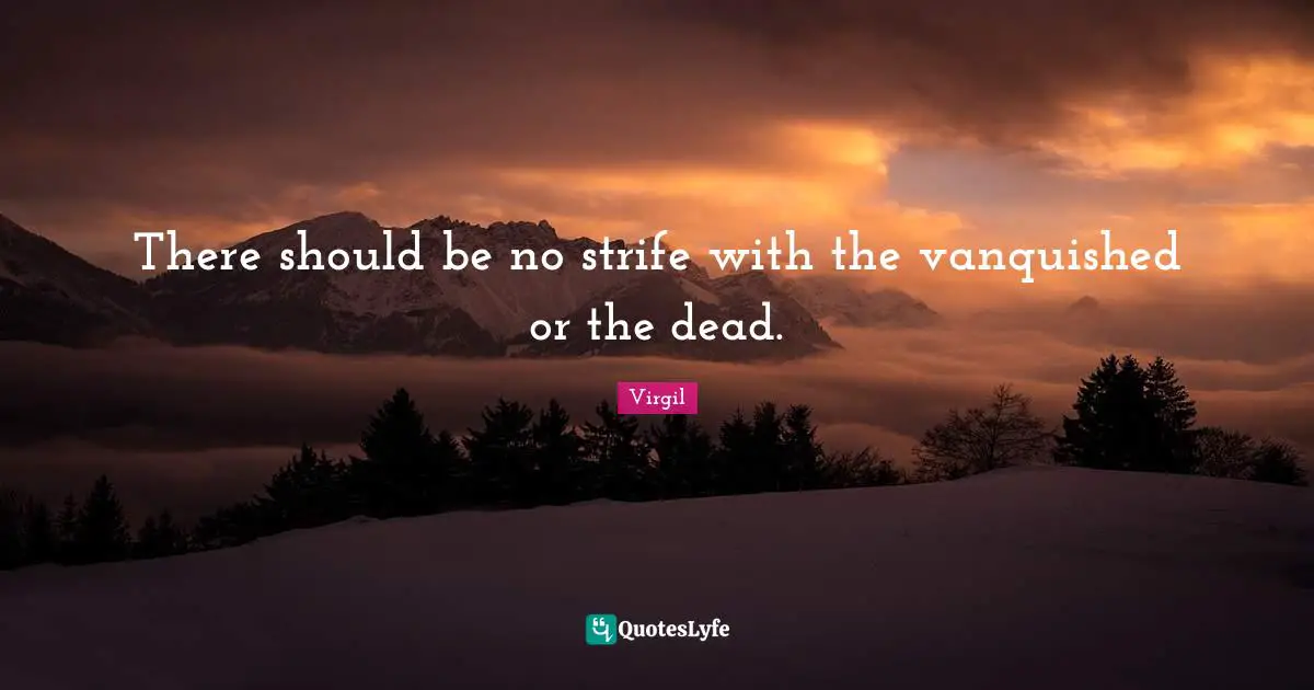 There should be no strife with the vanquished or the dead.