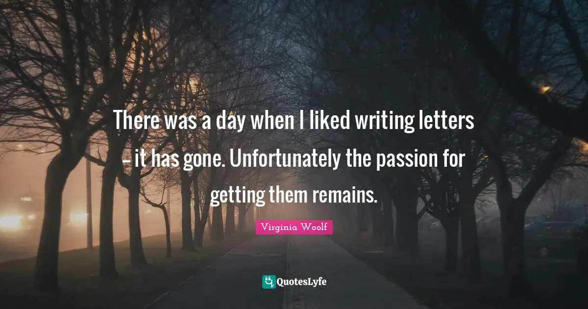 There was a day when I liked writing letters -- it has gone. Unfortunately the passion for getting them remains.