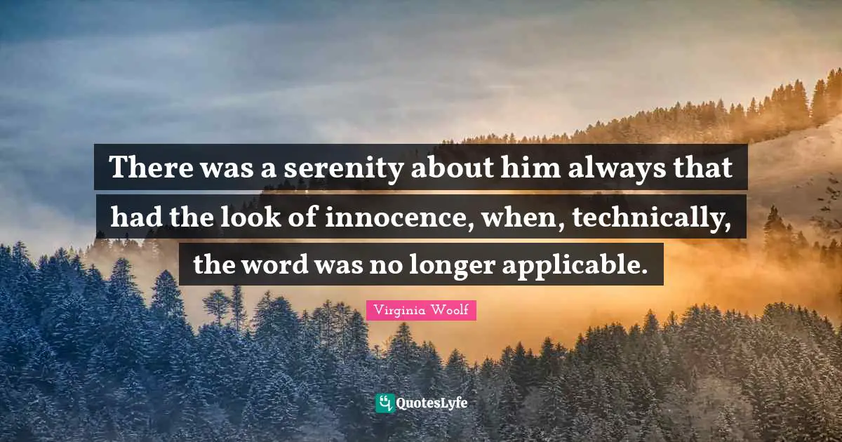 There was a serenity about him always that had the look of innocence, when, technically, the word was no longer applicable.