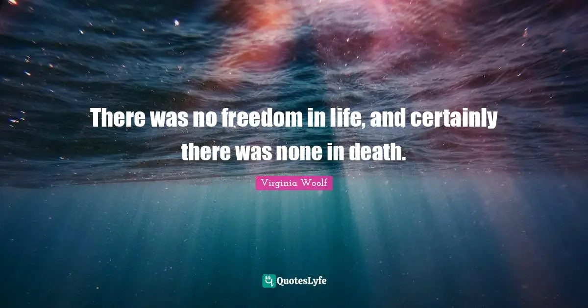 There was no freedom in life, and certainly there was none in death.