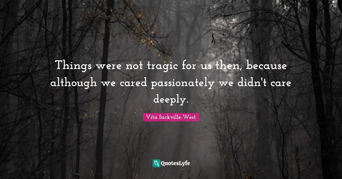 Things were not tragic for us then, because although we cared passionately we didn't care deeply.