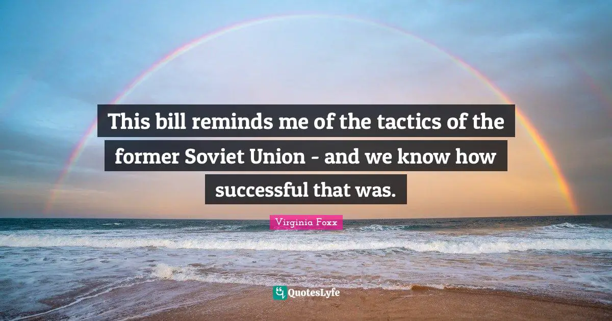 Virginia Foxx Quotes: "This bill reminds me of the tactics of the former Soviet Union - and we know how successful that was."