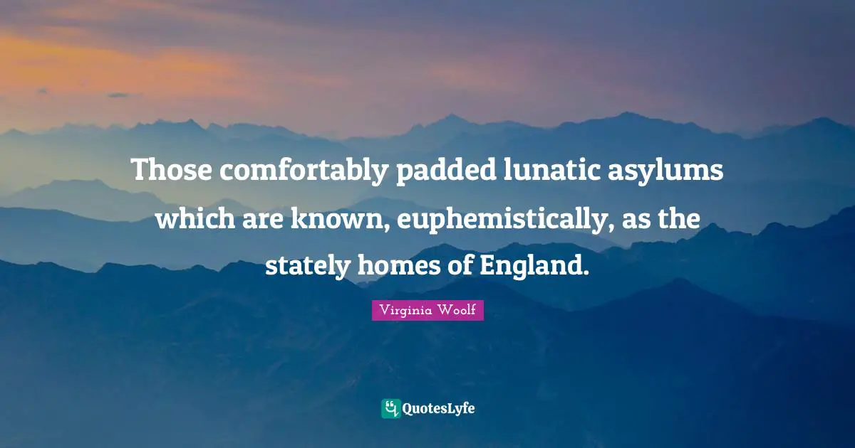 Asylums Quotes: "Those comfortably padded lunatic asylums which are known, euphemistically, as the stately homes of England."