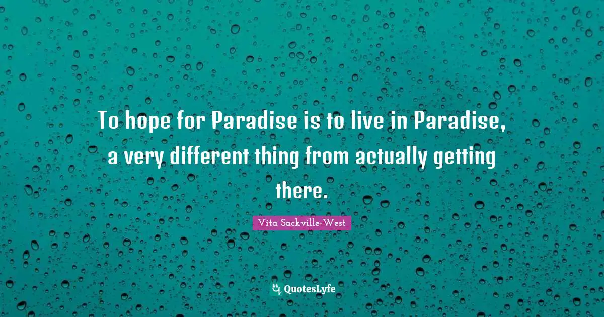 To hope for Paradise is to live in Paradise, a very different thing from actually getting there.