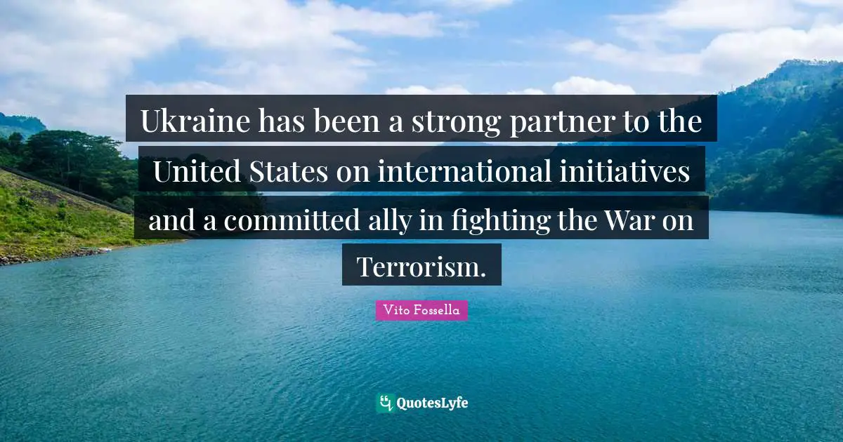 Ukraine has been a strong partner to the United States on international initiatives and a committed ally in fighting the War on Terrorism.