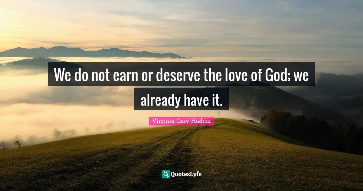 We do not earn or deserve the love of God; we already have it.