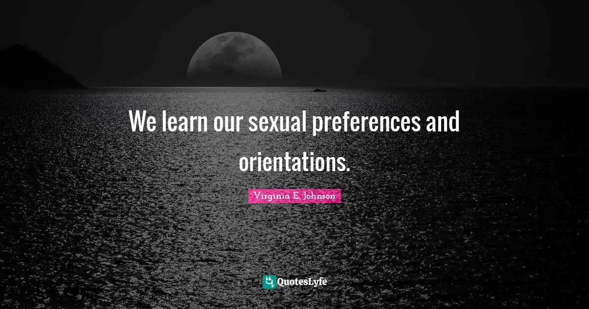 We learn our sexual preferences and orientations.