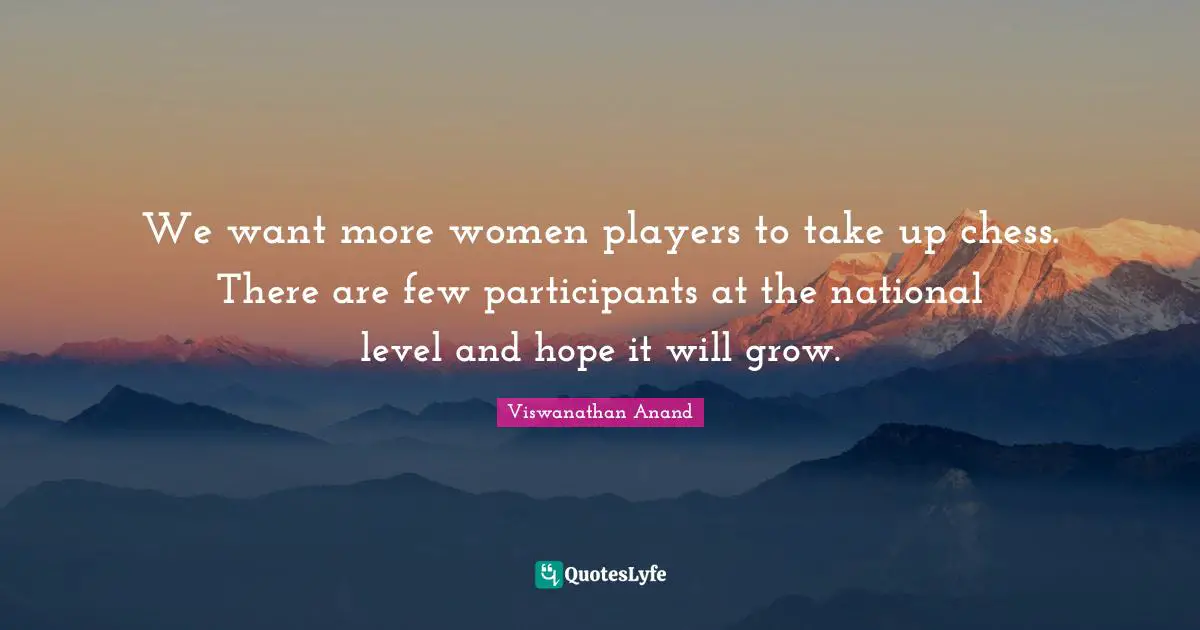 We want more women players to take up chess. There are few participants at the national level and hope it will grow.
