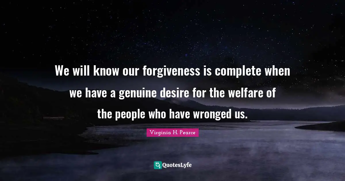 We will know our forgiveness is complete when we have a genuine desire for the welfare of the people who have wronged us.