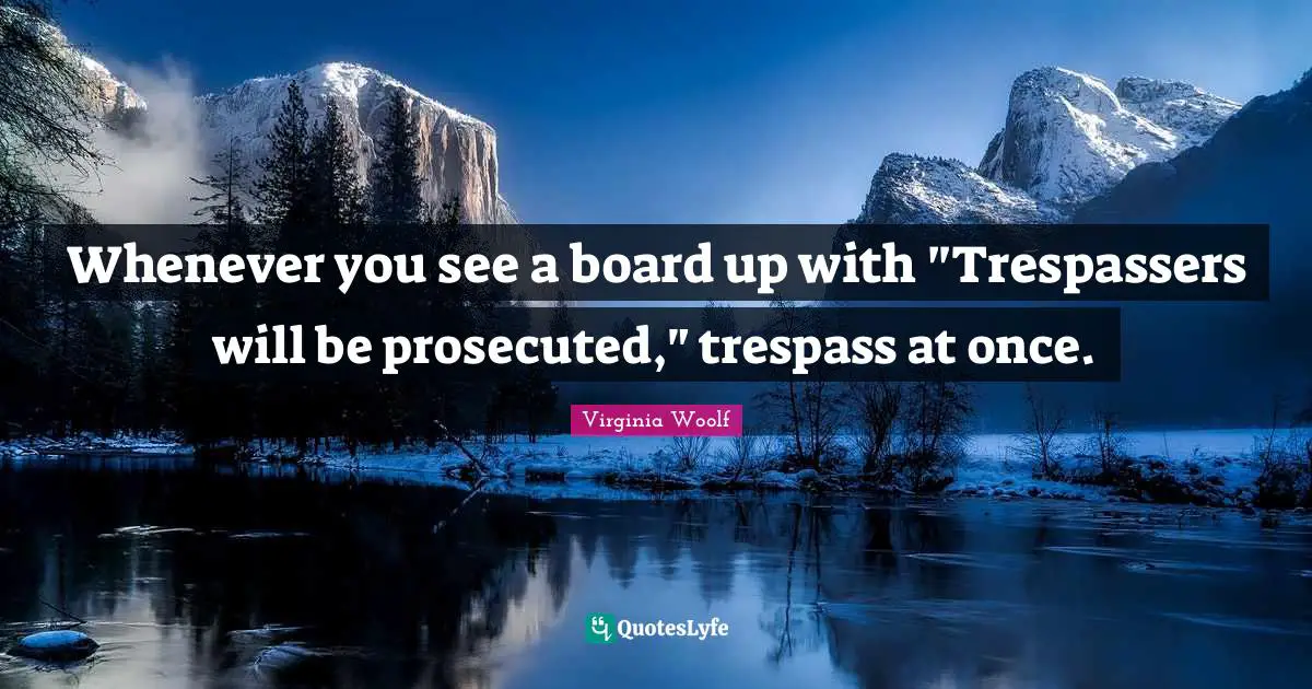 Whenever you see a board up with "Trespassers will be prosecuted," trespass at once.