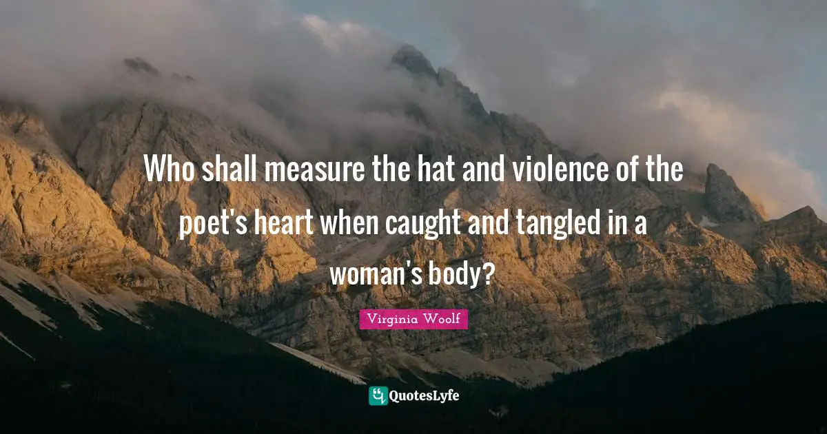 Tangled Quotes: "Who shall measure the hat and violence of the poet's heart when caught and tangled in a woman's body?"