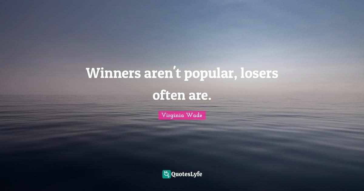 Winners aren't popular, losers often are.