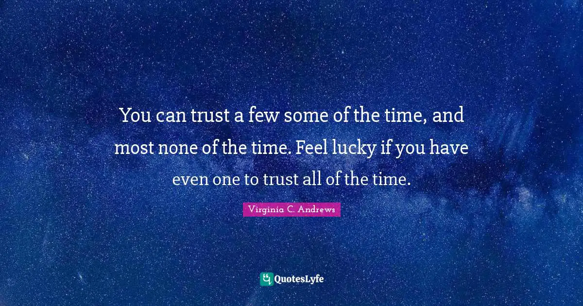 You can trust a few some of the time, and most none of the time. Feel lucky if you have even one to trust all of the time.