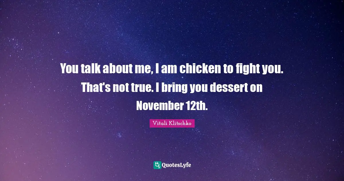 November Quotes: "You talk about me, I am chicken to fight you. That's not true. I bring you dessert on November 12th."