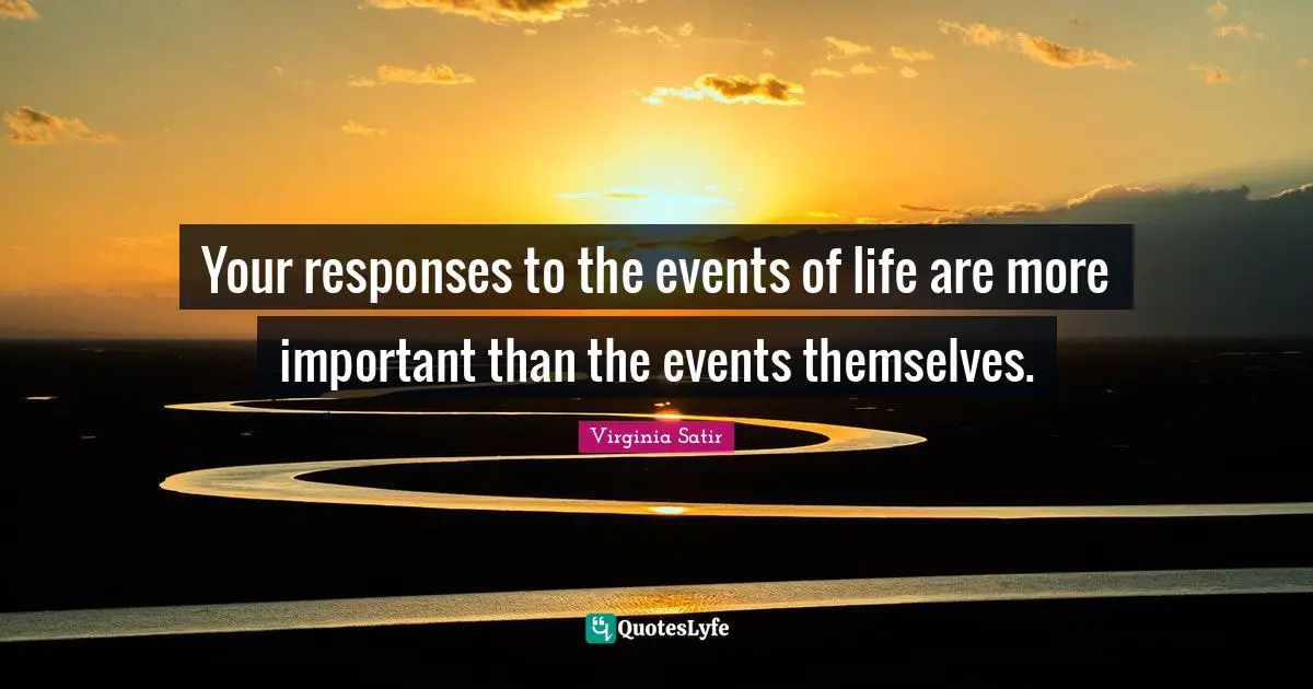Events Quotes: "Your responses to the events of life are more important than the events themselves."