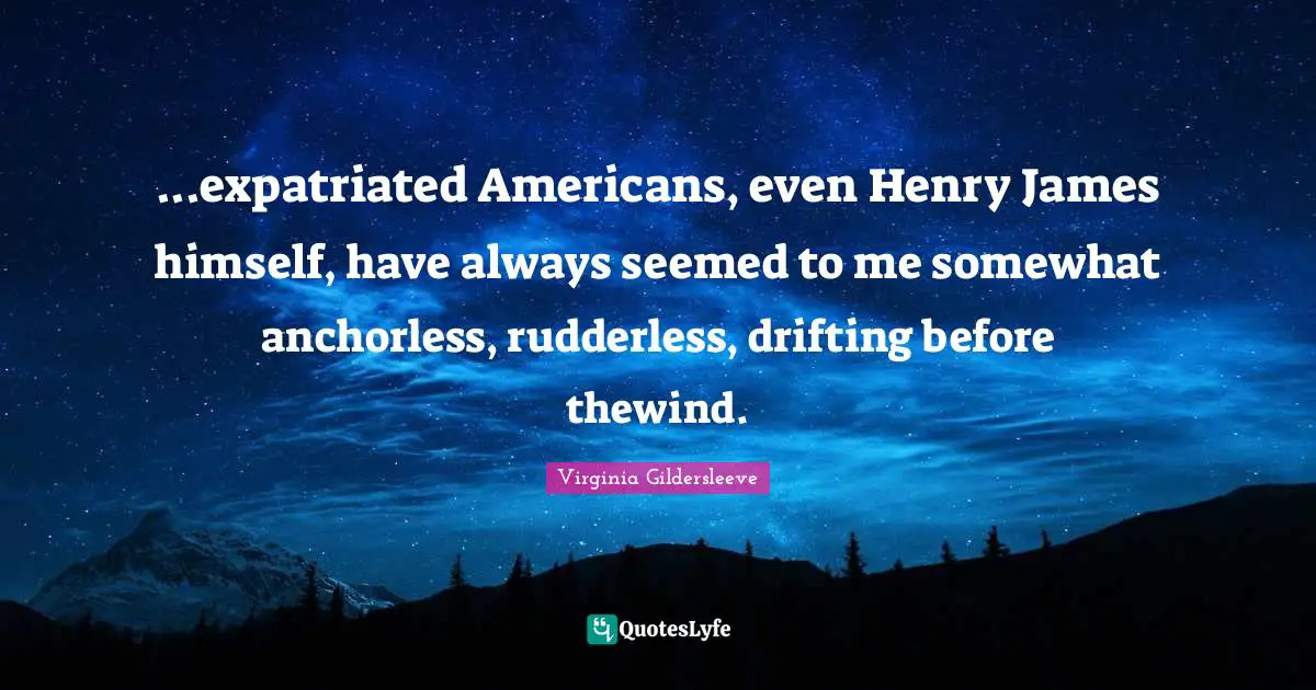 ...expatriated Americans, even Henry James himself, have always seemed to me somewhat anchorless, rudderless, drifting before thewind.