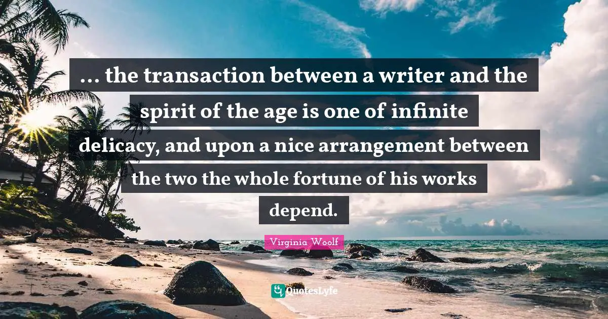 ... the transaction between a writer and the spirit of the age is one of infinite delicacy, and upon a nice arrangement between the two the whole fortune of his works depend.