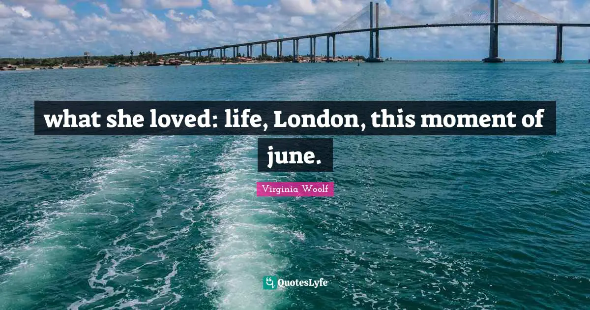 what she loved: life, London, this moment of june.