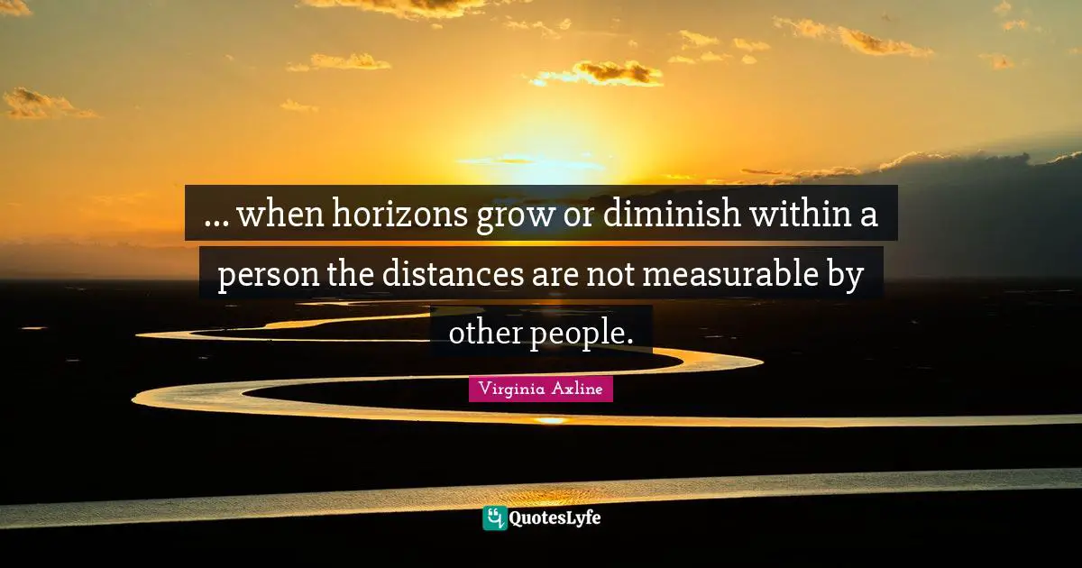 Diminish Quotes: "... when horizons grow or diminish within a person the distances are not measurable by other people."