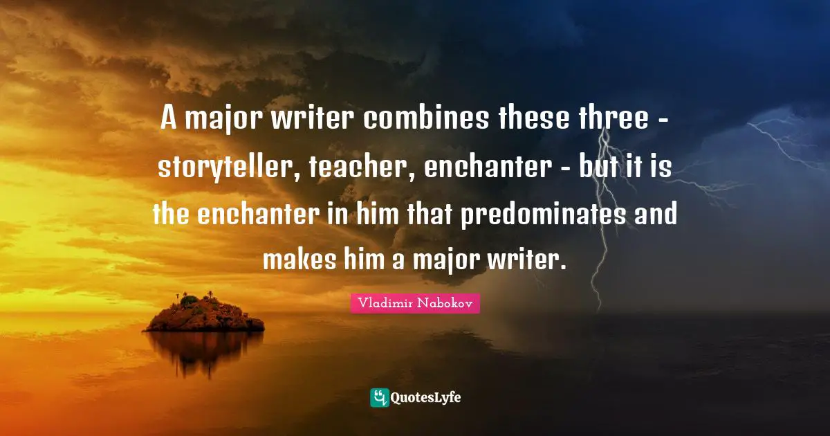 Storyteller Quotes: "A major writer combines these three - storyteller, teacher, enchanter - but it is the enchanter in him that predominates and makes him a major writer."