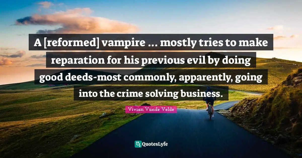 A [reformed] vampire ... mostly tries to make reparation for his previous evil by doing good deeds-most commonly, apparently, going into the crime solving business.