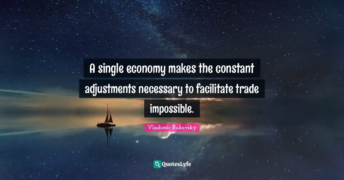 Facilitate Quotes: "A single economy makes the constant adjustments necessary to facilitate trade impossible."