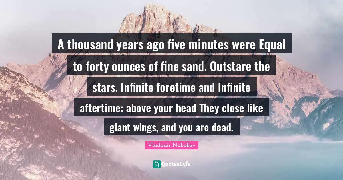 Sand Quotes: "A thousand years ago five minutes were Equal to forty ounces of fine sand. Outstare the stars. Infinite foretime and Infinite aftertime: above your head They close like giant wings, and you are dead."