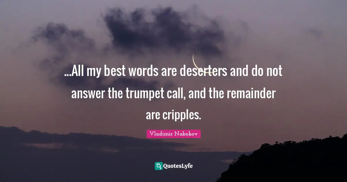 ...All my best words are deserters and do not answer the trumpet call, and the remainder are cripples.