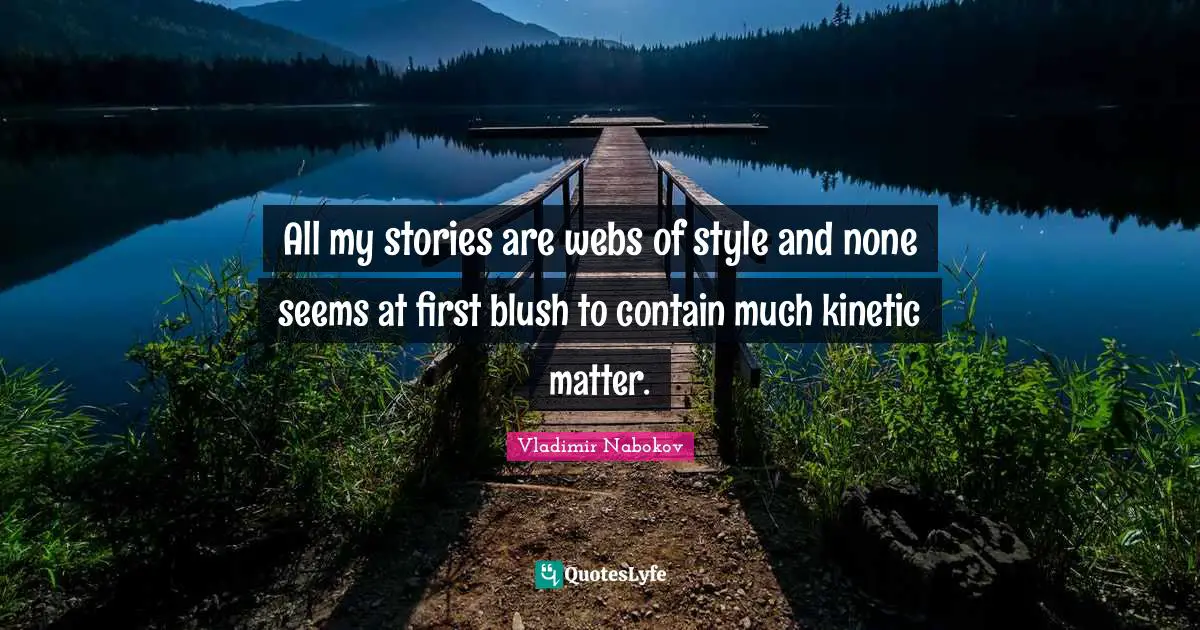 All my stories are webs of style and none seems at first blush to contain much kinetic matter.