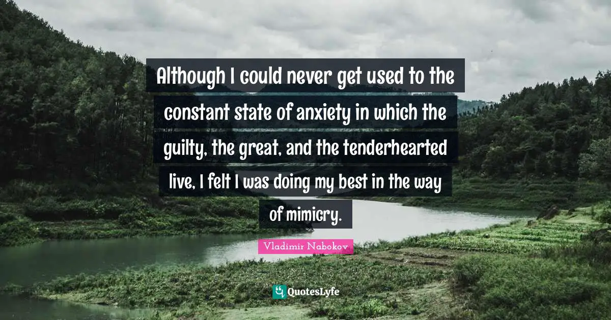 Although I could never get used to the constant state of anxiety in which the guilty, the great, and the tenderhearted live, I felt I was doing my best in the way of mimicry.
