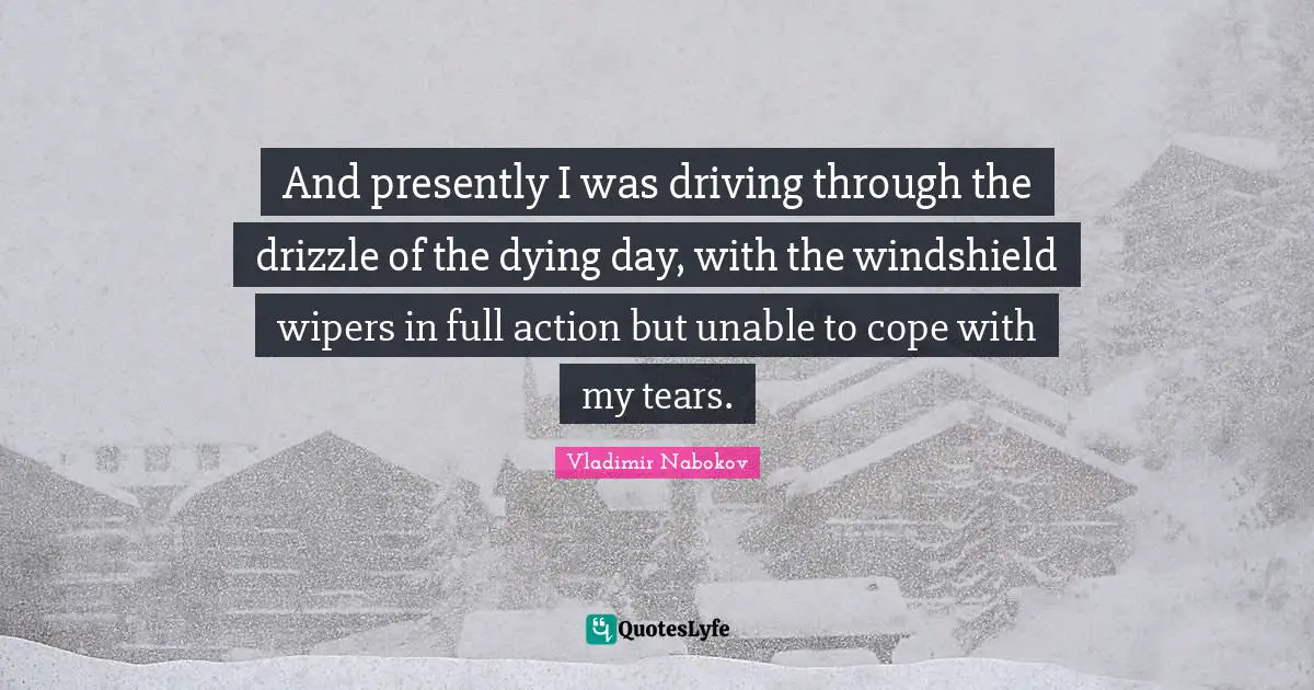 Drizzle Quotes: "And presently I was driving through the drizzle of the dying day, with the windshield wipers in full action but unable to cope with my tears."