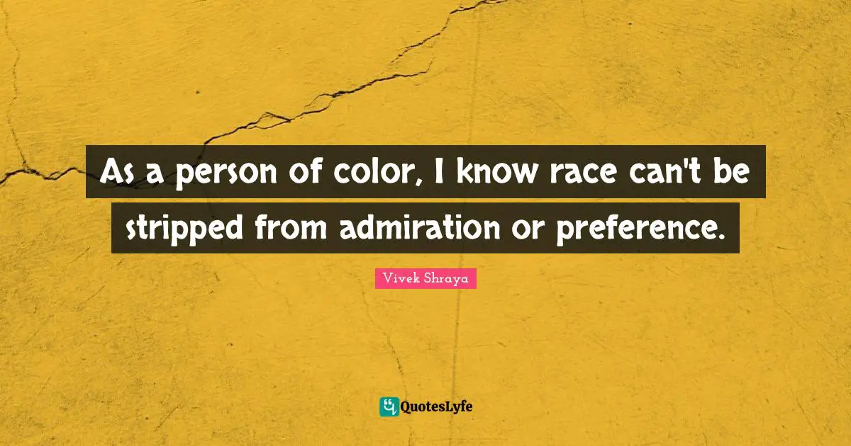 As a person of color, I know race can't be stripped from admiration or preference.
