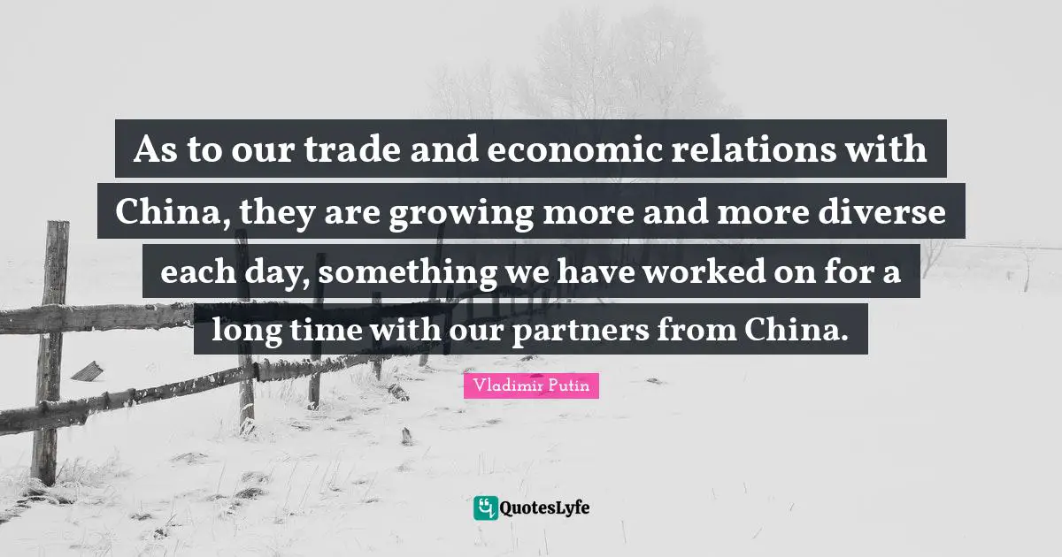 As to our trade and economic relations with China, they are growing more and more diverse each day, something we have worked on for a long time with our partners from China.