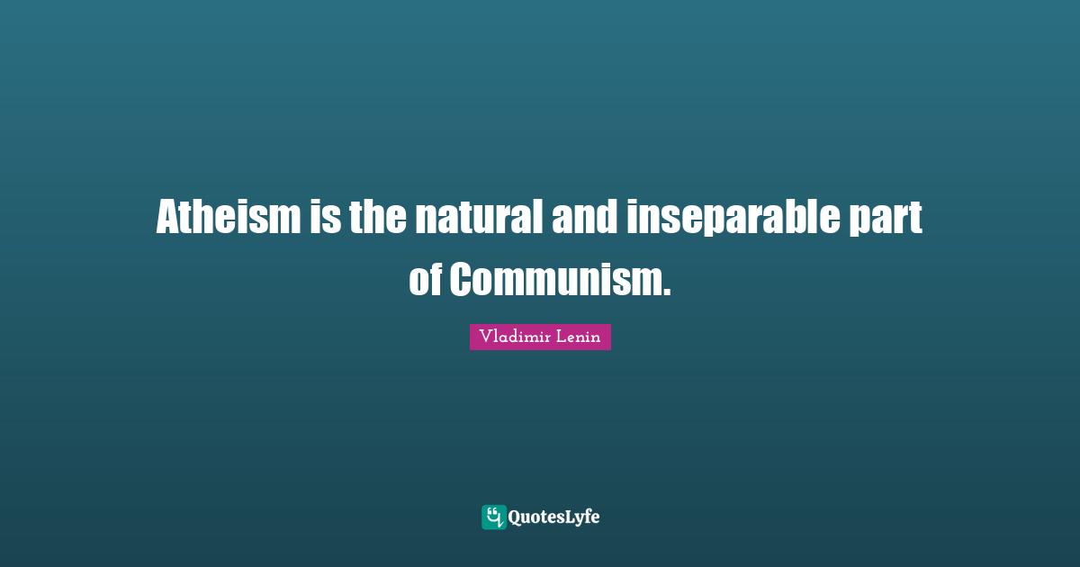 Atheism is the natural and inseparable part of Communism.