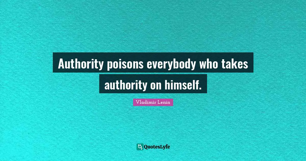 Authority poisons everybody who takes authority on himself.
