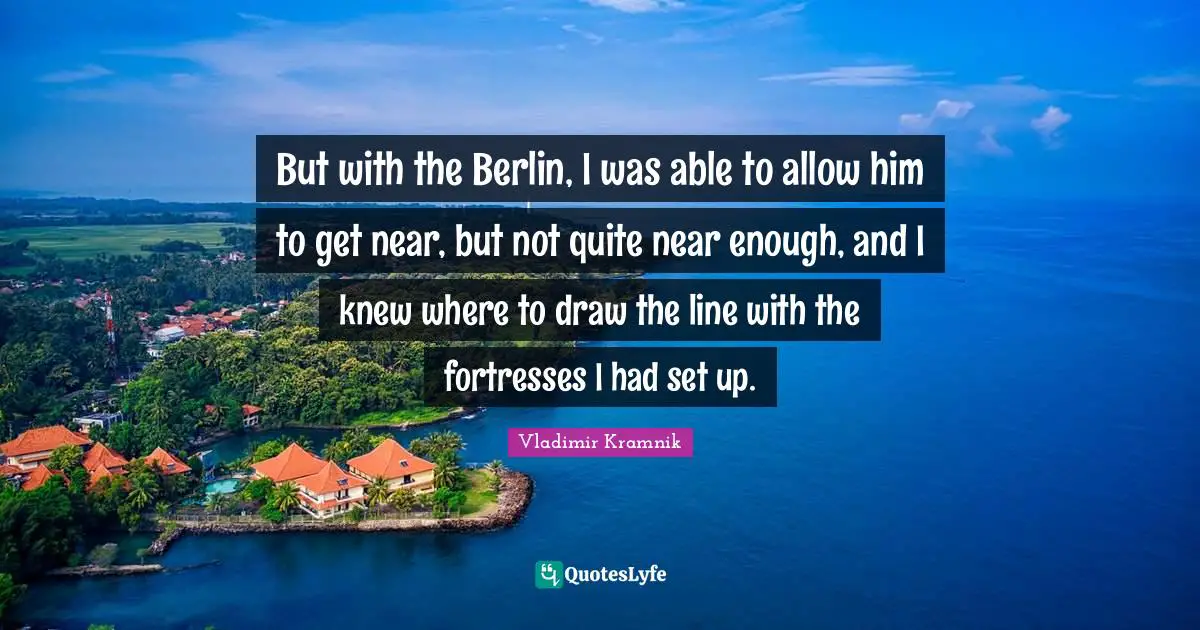 But with the Berlin, I was able to allow him to get near, but not quite near enough, and I knew where to draw the line with the fortresses I had set up.