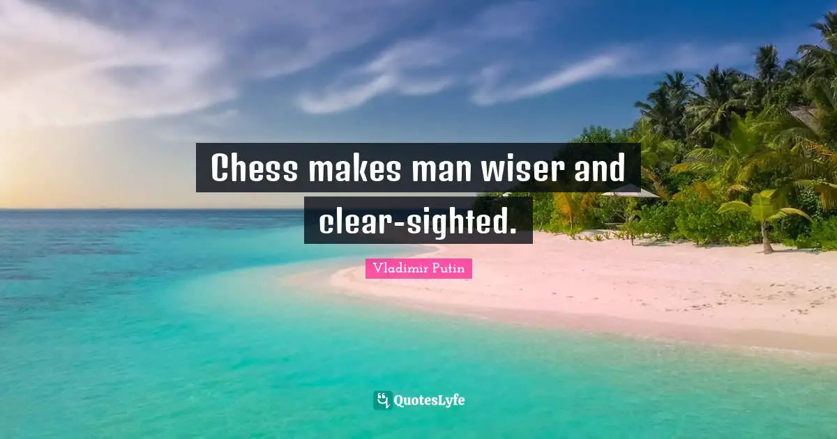 Wiser Quotes: "Chess makes man wiser and clear-sighted."