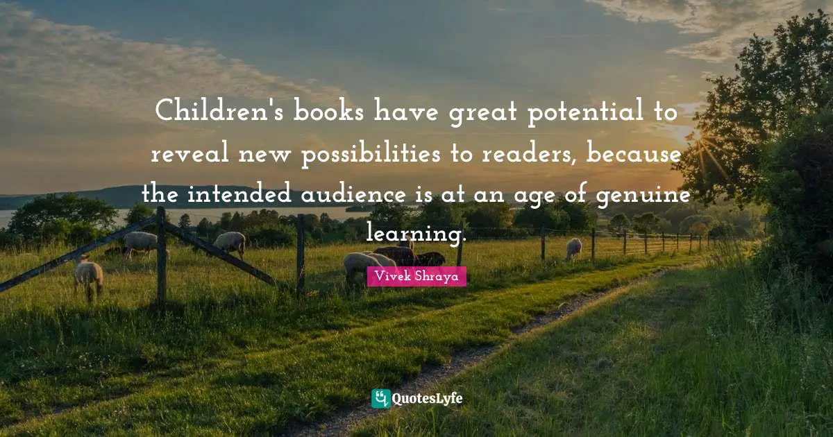 Children's books have great potential to reveal new possibilities to readers, because the intended audience is at an age of genuine learning.