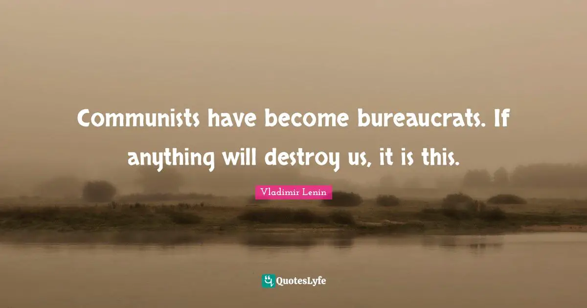 Communists have become bureaucrats. If anything will destroy us, it is this.