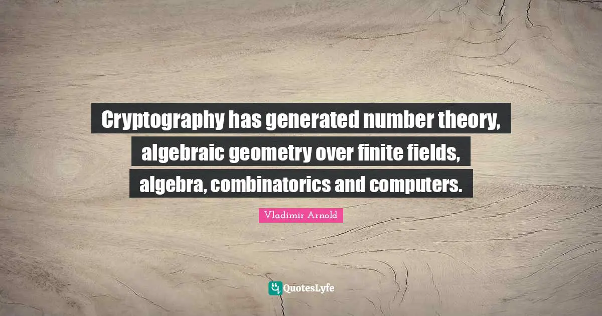 Algebra Quotes: "Cryptography has generated number theory, algebraic geometry over finite fields, algebra, combinatorics and computers."