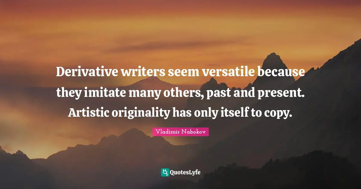 Versatile Quotes: "Derivative writers seem versatile because they imitate many others, past and present. Artistic originality has only itself to copy."