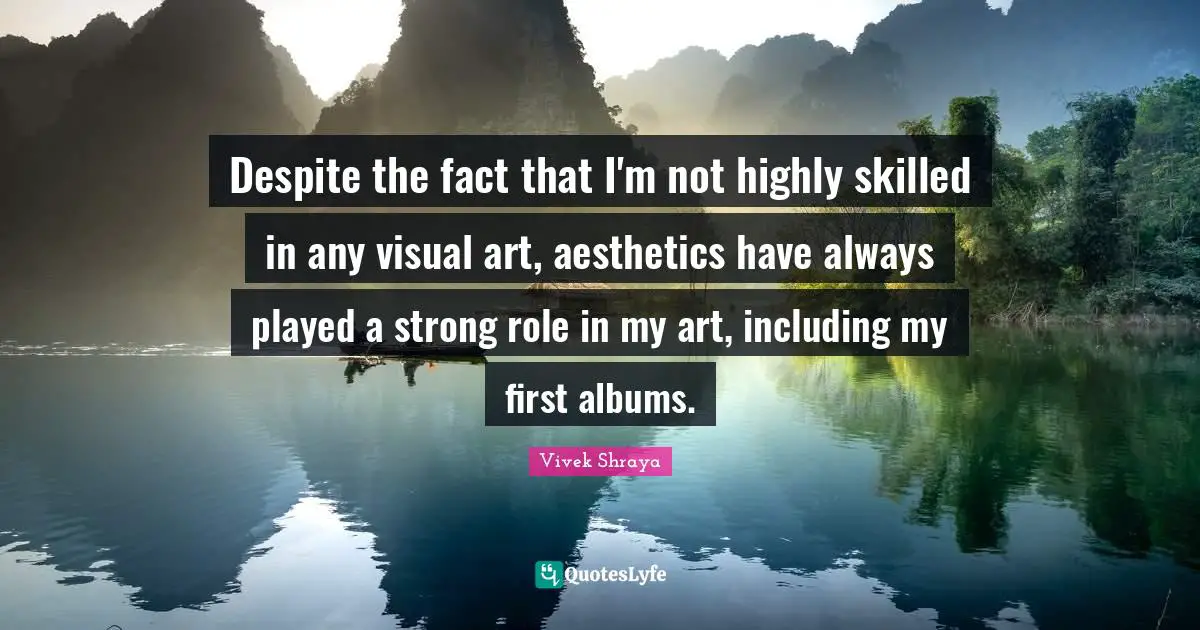 Aesthetics Quotes: "Despite the fact that I'm not highly skilled in any visual art, aesthetics have always played a strong role in my art, including my first albums."